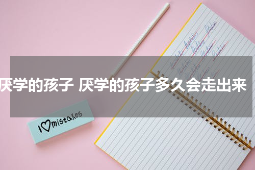 厌学的孩子 厌学的孩子多久会走出来