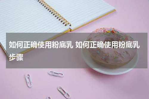 如何正确使用粉底乳 如何正确使用粉底乳步骤