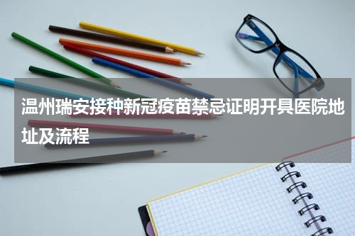 温州瑞安接种新冠疫苗禁忌证明开具医院地址及流程