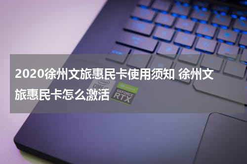 2020徐州文旅惠民卡使用须知 徐州文旅惠民卡怎么激活