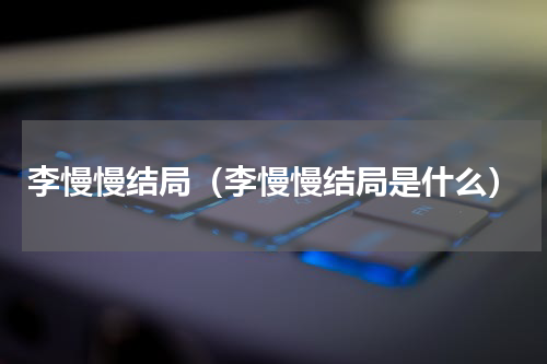 李慢慢结局（李慢慢结局是什么）