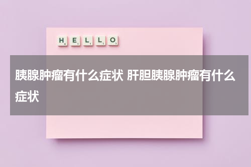 胰腺肿瘤有什么症状 肝胆胰腺肿瘤有什么症状