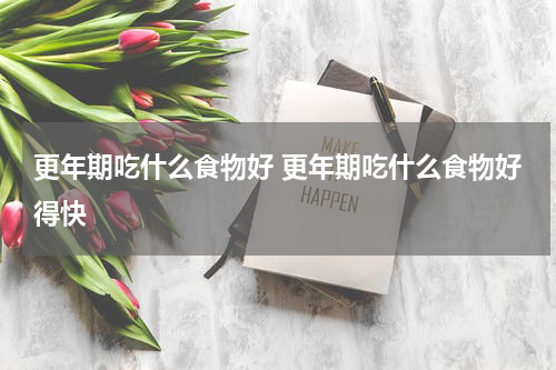 更年期吃什么食物好 更年期吃什么食物好得快
