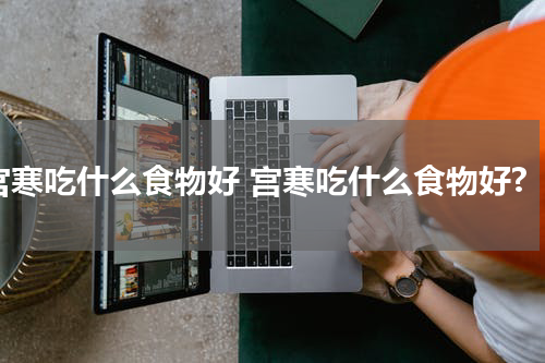 宫寒吃什么食物好 宫寒吃什么食物好?