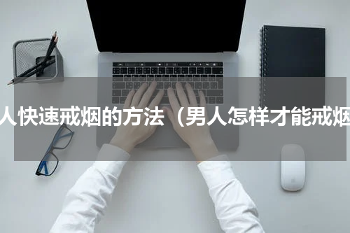 男人快速戒烟的方法（男人怎样才能戒烟）