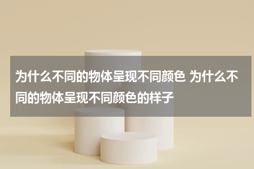 为什么不同的物体呈现不同颜色 为什么不同的物体呈现不同颜色的样子
