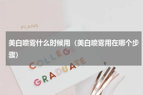 美白喷雾什么时候用（美白喷雾用在哪个步骤）