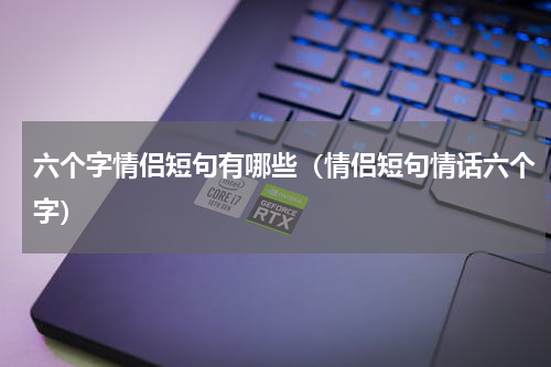 六个字情侣短句有哪些（情侣短句情话六个字）