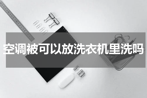 空调被可以放洗衣机里洗吗