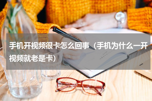 手机开视频很卡怎么回事（手机为什么一开视频就老是卡）