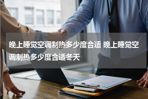 晚上睡觉空调制热多少度合适 晚上睡觉空调制热多少度合适冬天