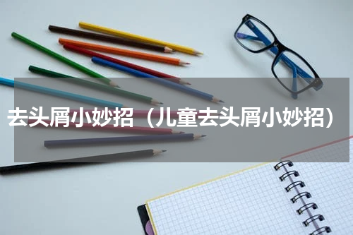 去头屑小妙招（儿童去头屑小妙招）