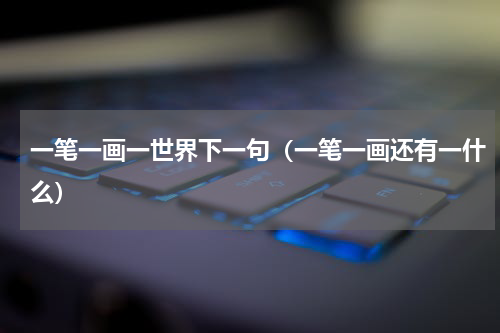 一笔一画一世界下一句（一笔一画还有一什么）