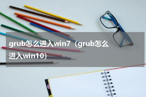 grub怎么进入win7（grub怎么进入win10）