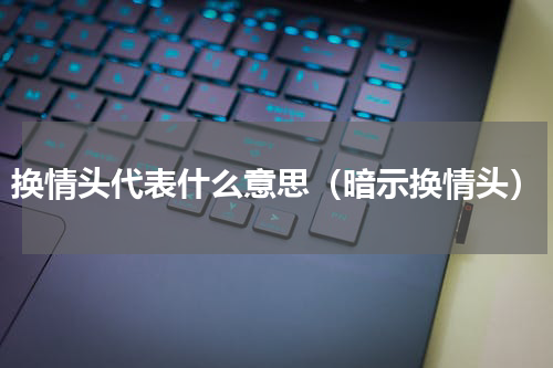 换情头代表什么意思（暗示换情头）