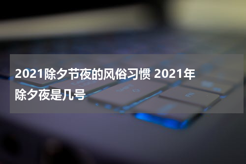 2021除夕节夜的风俗习惯 2021年除夕夜是几号