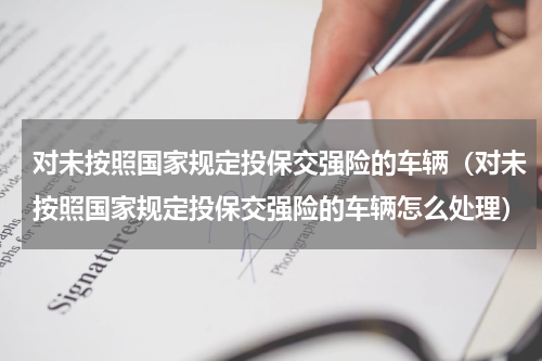 对未按照国家规定投保交强险的车辆（对未按照国家规定投保交强险的车辆怎么处理）