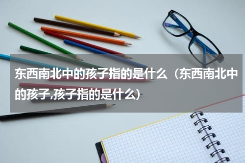 东西南北中的孩子指的是什么（东西南北中的孩子,孩子指的是什么）
