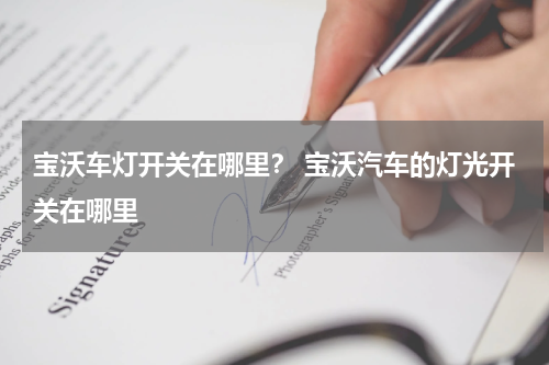 宝沃车灯开关在哪里？ 宝沃汽车的灯光开关在哪里