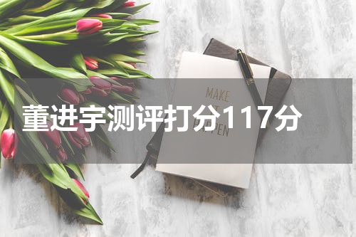 董进宇测评打分117分