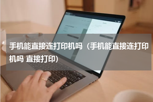 手机能直接连打印机吗（手机能直接连打印机吗 直接打印）
