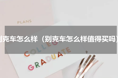 别克车怎么样（别克车怎么样值得买吗）