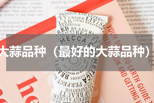 大蒜品种（最好的大蒜品种）
