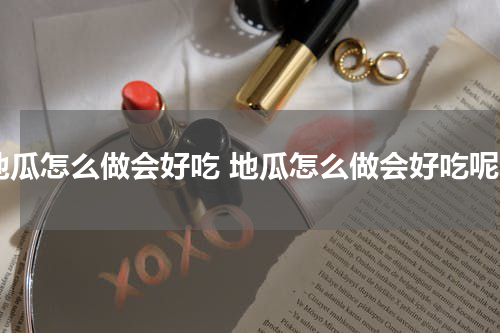 地瓜怎么做会好吃 地瓜怎么做会好吃呢
