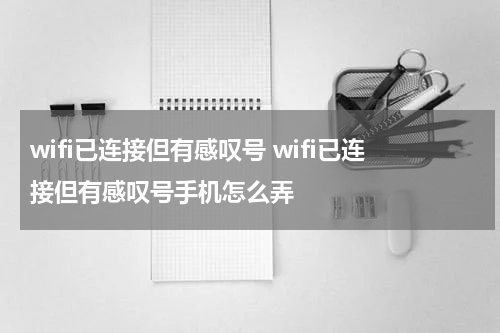 wifi已连接但有感叹号 wifi已连接但有感叹号手机怎么弄