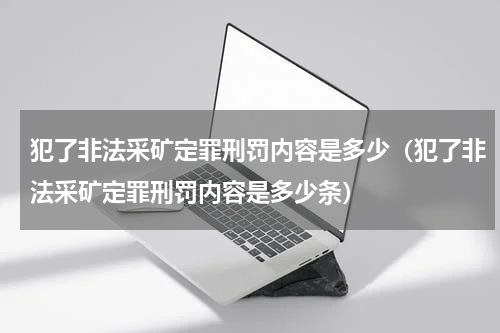 犯了非法采矿定罪刑罚内容是多少（犯了非法采矿定罪刑罚内容是多少条）
