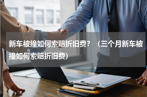 新车被撞如何索赔折旧费？（三个月新车被撞如何索赔折旧费）