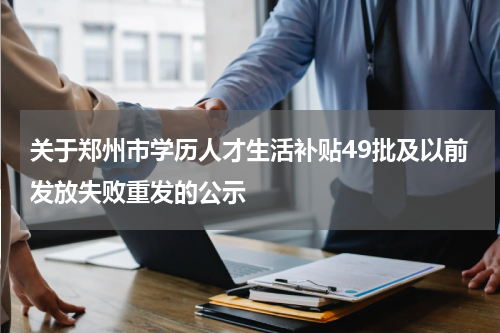 关于郑州市学历人才生活补贴49批及以前发放失败重发的公示
