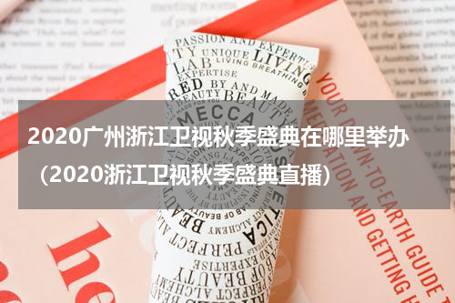 2020广州浙江卫视秋季盛典在哪里举办（2020浙江卫视秋季盛典直播）
