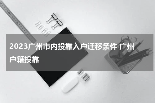 2023广州市内投靠入户迁移条件 广州户籍投靠