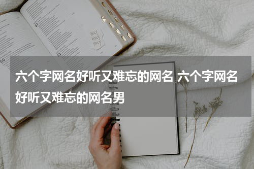 六个字网名好听又难忘的网名 六个字网名好听又难忘的网名男