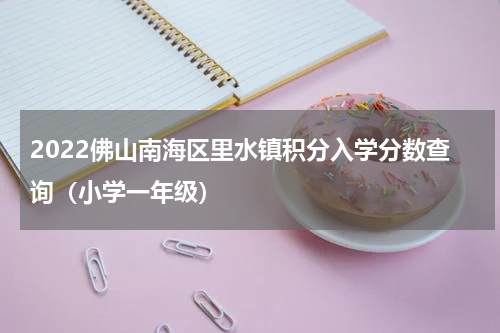 2022佛山南海区里水镇积分入学分数查询（小学一年级）