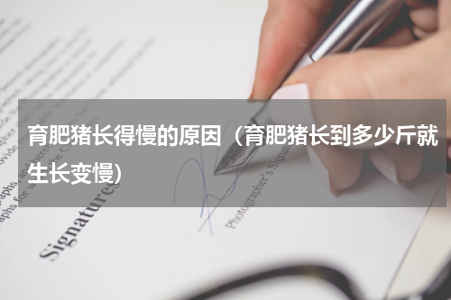 育肥猪长得慢的原因（育肥猪长到多少斤就生长变慢）