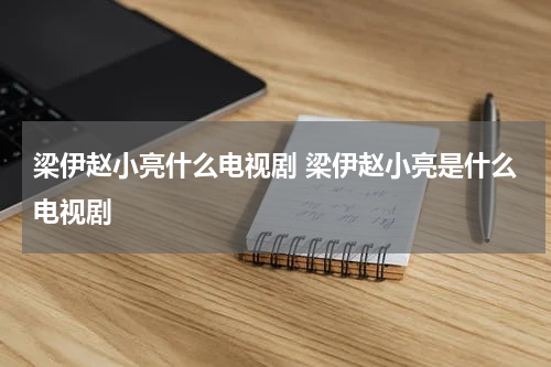 梁伊赵小亮什么电视剧 梁伊赵小亮是什么电视剧
