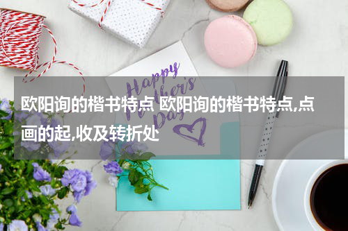 欧阳询的楷书特点 欧阳询的楷书特点,点画的起,收及转折处