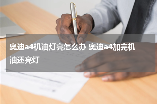 奥迪a4机油灯亮怎么办 奥迪a4加完机油还亮灯