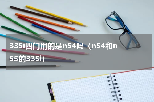 335i四门用的是n54吗（n54和n55的335i）