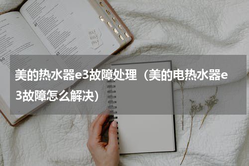 美的热水器e3故障处理（美的电热水器e3故障怎么解决）