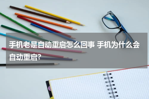 手机老是自动重启怎么回事 手机为什么会自动重启?