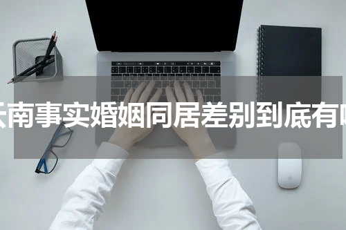 云南事实婚姻同居差别到底有啥