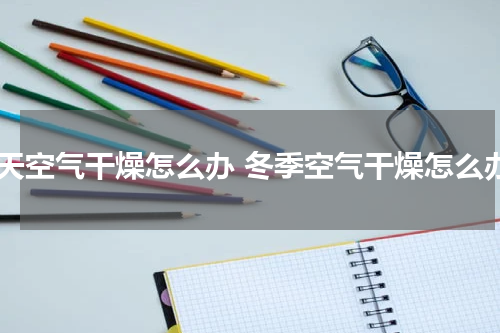 冬天空气干燥怎么办 冬季空气干燥怎么办