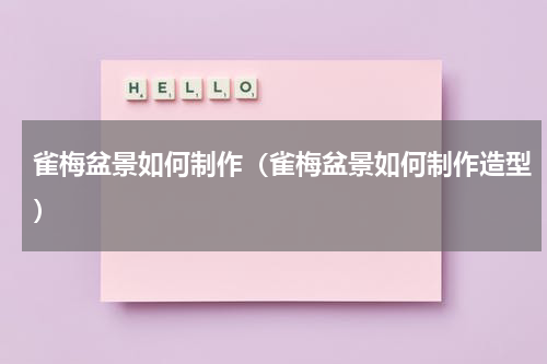 雀梅盆景如何制作（雀梅盆景如何制作造型）