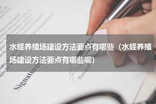 水蛭养殖场建设方法要点有哪些（水蛭养殖场建设方法要点有哪些呢）