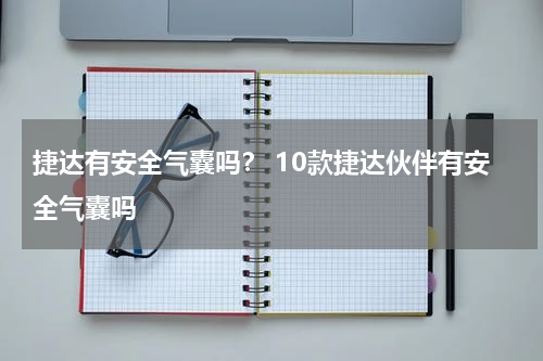 捷达有安全气囊吗？ 10款捷达伙伴有安全气囊吗