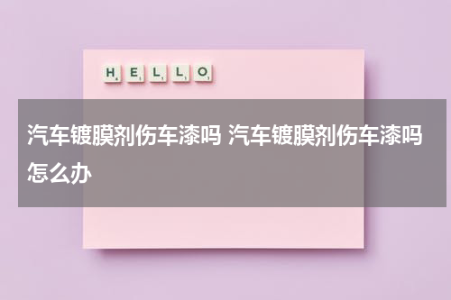 汽车镀膜剂伤车漆吗 汽车镀膜剂伤车漆吗怎么办