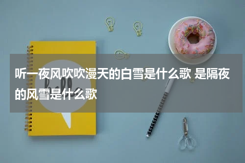 听一夜风吹吹漫天的白雪是什么歌 是隔夜的风雪是什么歌